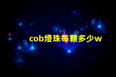 cob燈珠每顆多少w cob燈珠壽命
